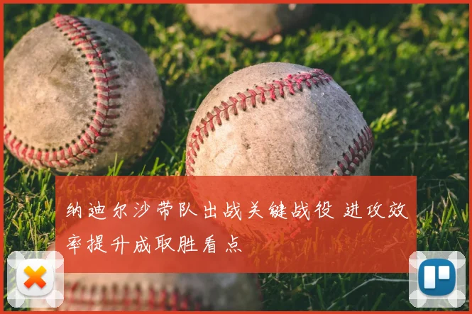 纳迪尔沙带队出战关键战役 进攻效率提升成取胜看点