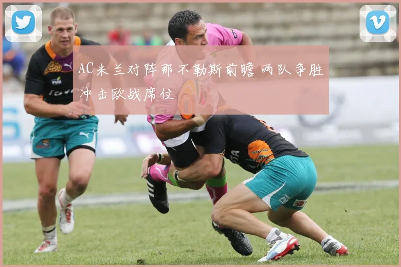 AC米兰对阵那不勒斯前瞻 两队争胜冲击欧战席位