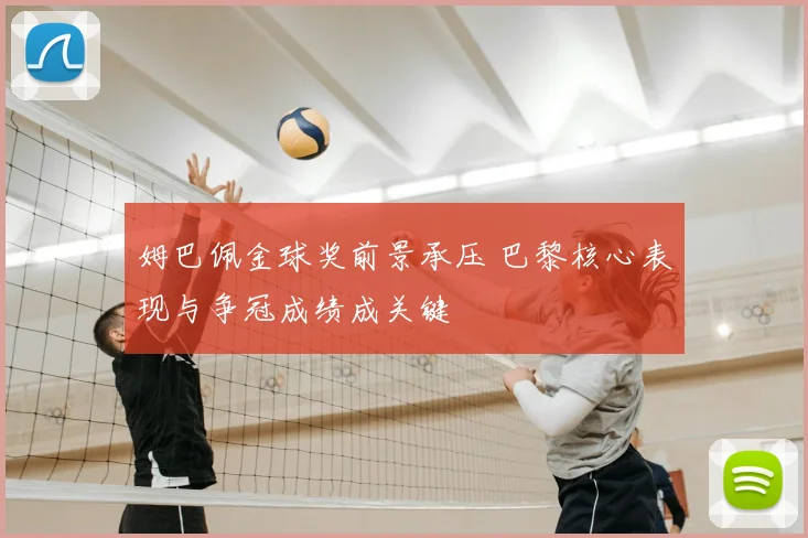 姆巴佩金球奖前景承压 巴黎核心表现与争冠成绩成关键
