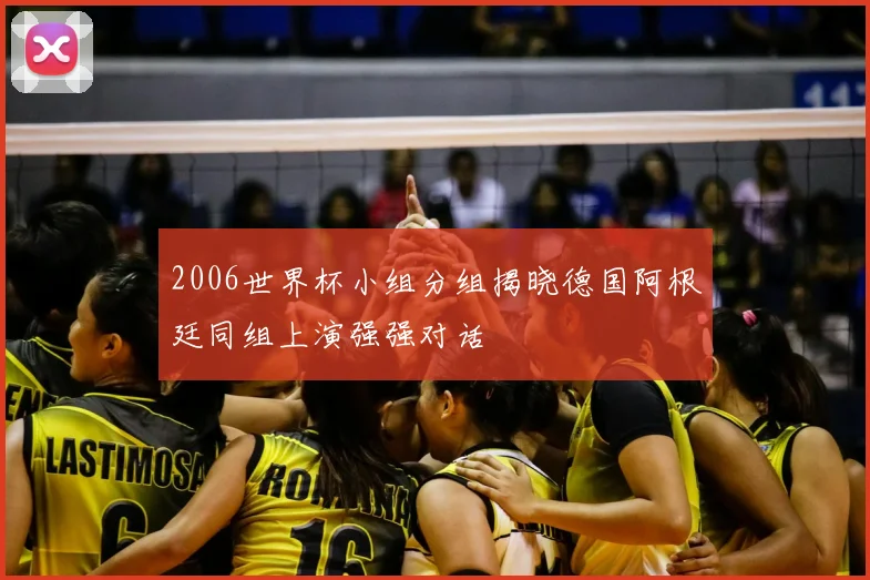 2006世界杯小组分组揭晓德国阿根廷同组上演强强对话