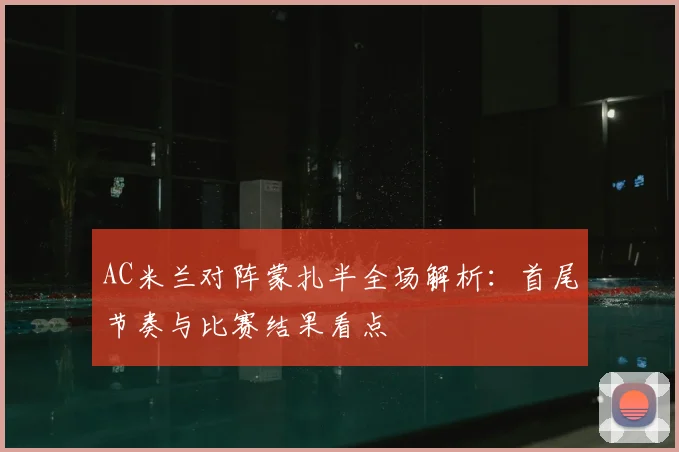 AC米兰对阵蒙扎半全场解析：首尾节奏与比赛结果看点