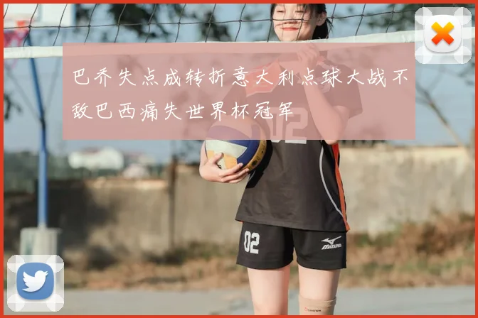 巴乔失点成转折意大利点球大战不敌巴西痛失世界杯冠军