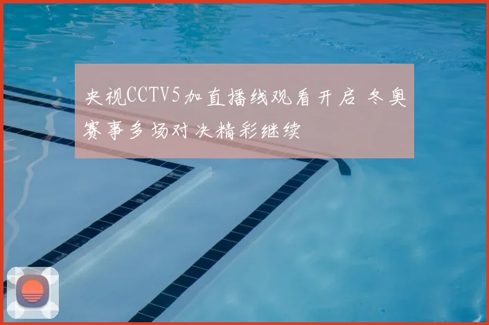 央视CCTV5加直播线观看开启 冬奥赛事多场对决精彩继续