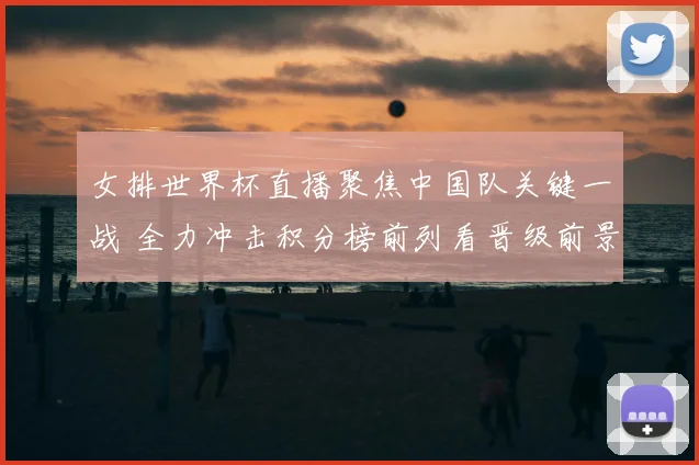 女排世界杯直播聚焦中国队关键一战 全力冲击积分榜前列看晋级前景