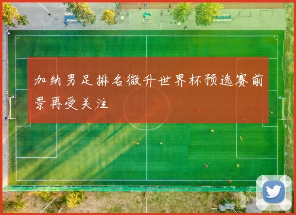 加纳男足排名微升世界杯预选赛前景再受关注