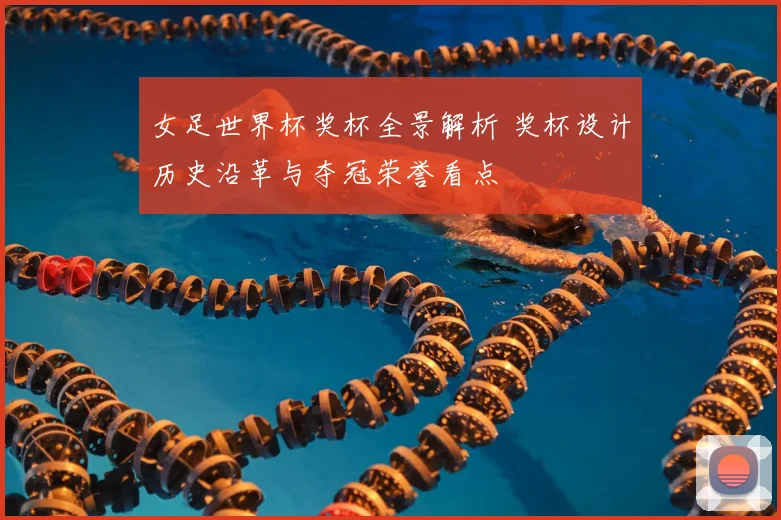 女足世界杯奖杯全景解析 奖杯设计历史沿革与夺冠荣誉看点