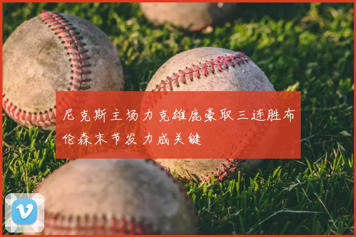 尼克斯主场力克雄鹿豪取三连胜布伦森末节发力成关键