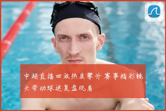 中超直播回放热度攀升 赛事精彩镜头带动球迷复盘观看