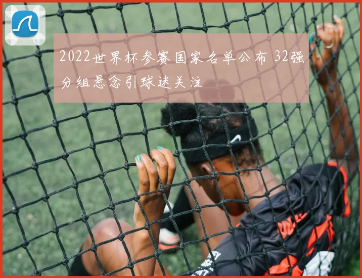 2022世界杯参赛国家名单公布 32强分组悬念引球迷关注