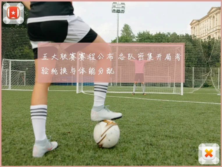 五大联赛赛程公布 各队密集开局考验轮换与体能分配