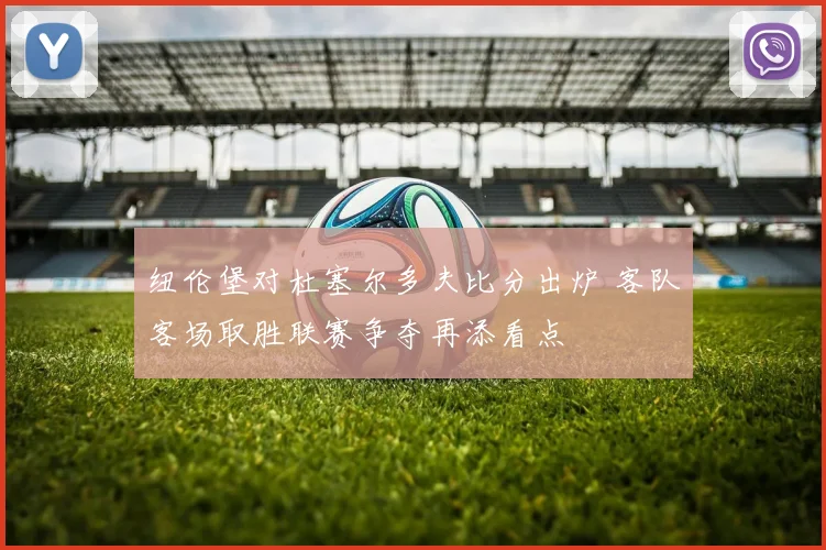 纽伦堡对杜塞尔多夫比分出炉 客队客场取胜联赛争夺再添看点