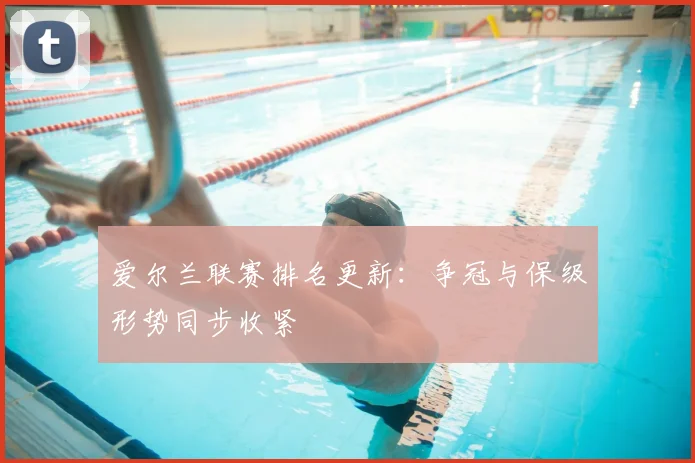 爱尔兰联赛排名更新：争冠与保级形势同步收紧