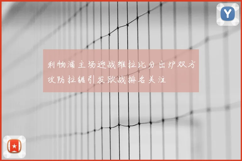 利物浦主场迎战维拉比分出炉双方攻防拉锯引发欧战排名关注