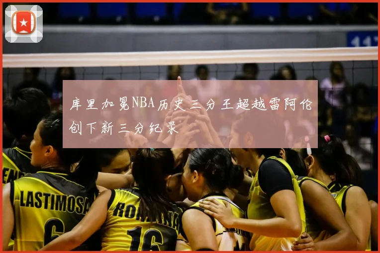 库里加冕NBA历史三分王超越雷阿伦创下新三分纪录