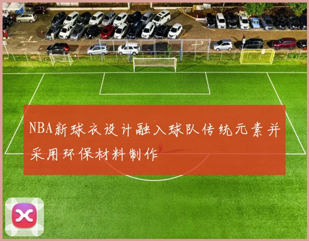 NBA新球衣设计融入球队传统元素并采用环保材料制作