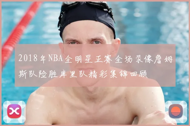 2018年NBA全明星正赛全场录像詹姆斯队险胜库里队精彩集锦回顾