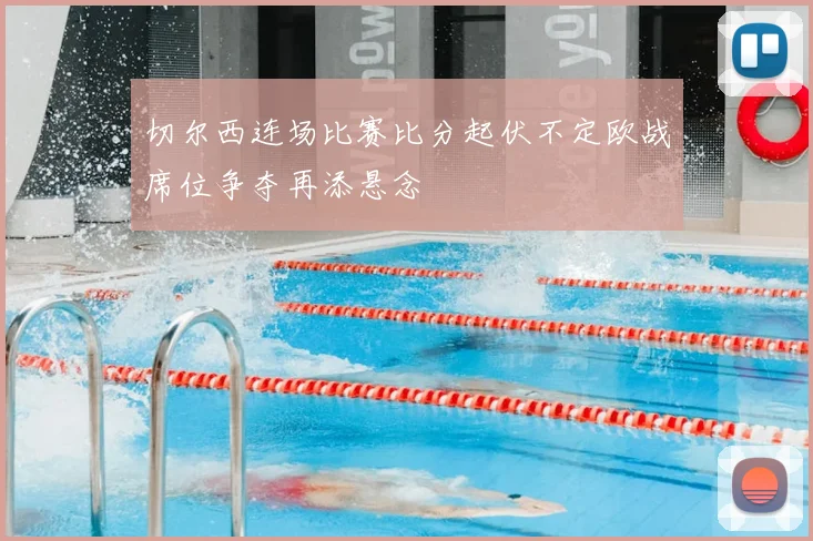 切尔西连场比赛比分起伏不定欧战席位争夺再添悬念